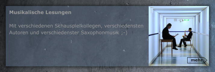 mehr Musikalische Lesungen  Mit verschiedenen Schauspielkollegen, verschiedensten Autoren und verschiedenster Saxophonmusik ;-)