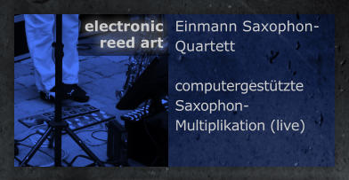 Einmann Saxophon-Quartett  computergest�tzte  Saxophon-Multiplikation (live) electronic  reed art