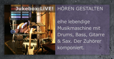 H�REN GESTALTEN  eine lebendige Musikmaschine mit Drums, Bass, Gitarre & Sax. Der Zuh�rer komponiert.  Jukebox:LiVE!