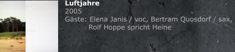 Luftjahre 2005 Gste: Elena Janis / voc, Bertram Quosdorf / sax,    Rolf Hoppe spricht Heine