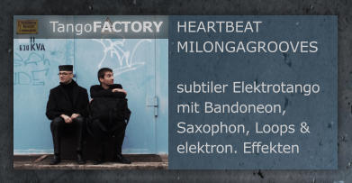 HEARTBEAT MILONGAGROOVES  subtiler Elektrotango mit Bandoneon, Saxophon, Loops & elektron. Effekten TangoFACTORY