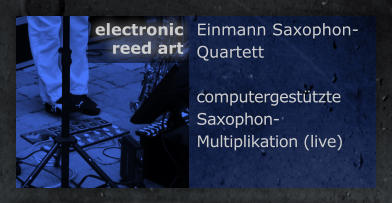 Einmann Saxophon-Quartett  computergesttzte  Saxophon-Multiplikation (live) electronic  reed art